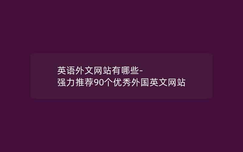 英语外文网站有哪些-强力推荐90个优秀外国英文网站