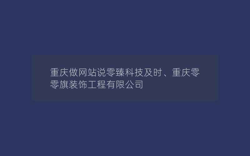 重庆做网站说零臻科技及时、重庆零零旗装饰工程有限公司