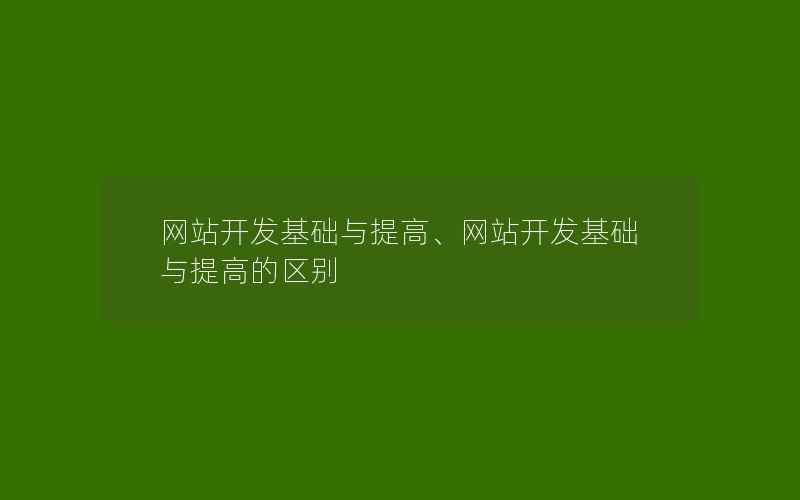 网站开发基础与提高、网站开发基础与提高的区别