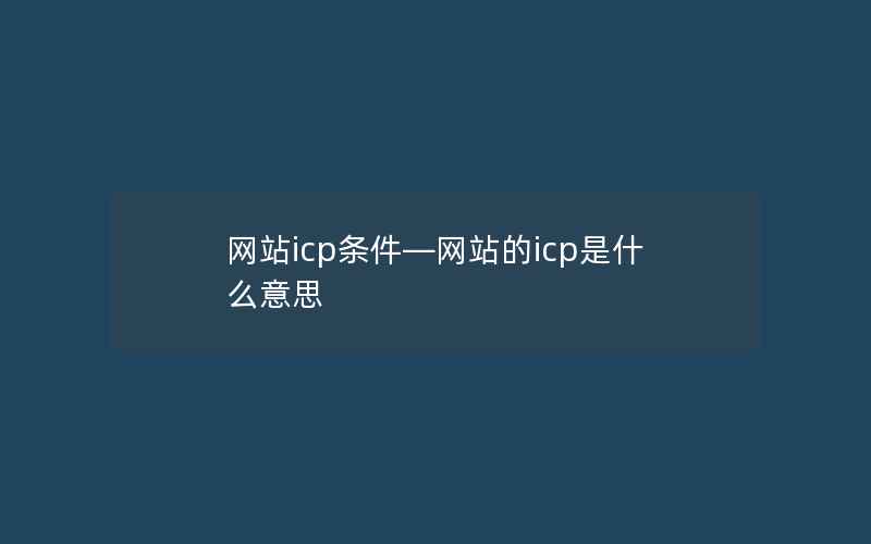 网站icp条件—网站的icp是什么意思