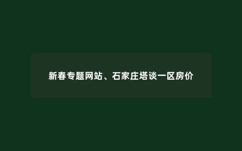 新春专题网站、石家庄塔谈一区房价