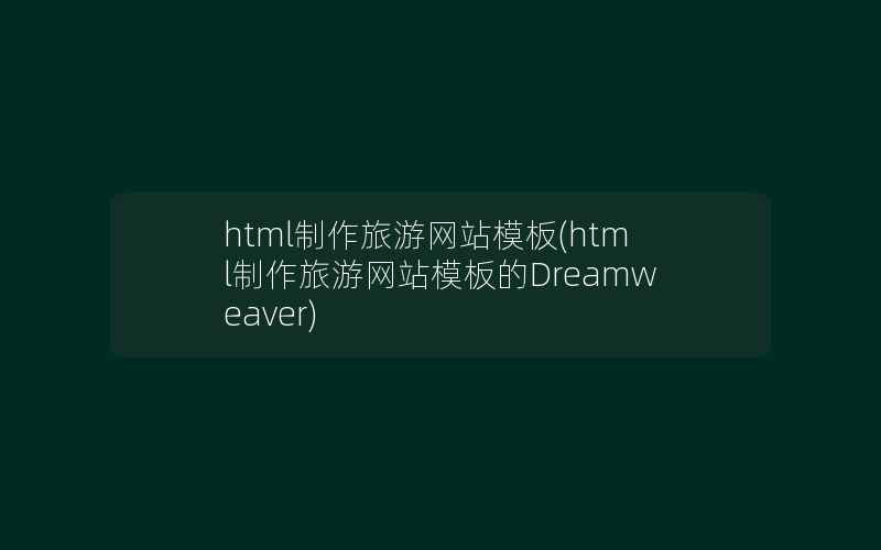 html制作旅游网站模板(html制作旅游网站模板的Dreamweaver)