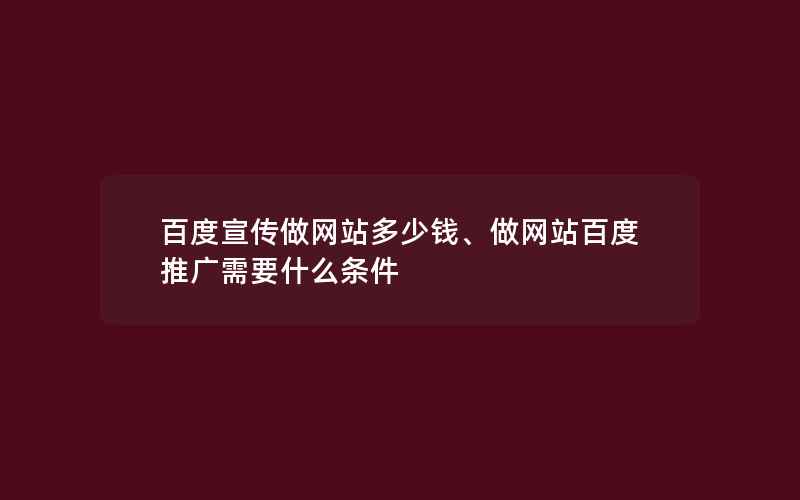 百度宣传做网站多少钱、做网站百度推广需要什么条件