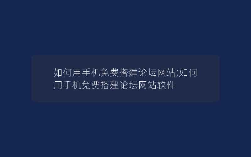 如何用手机免费搭建论坛网站;如何用手机免费搭建论坛网站软件