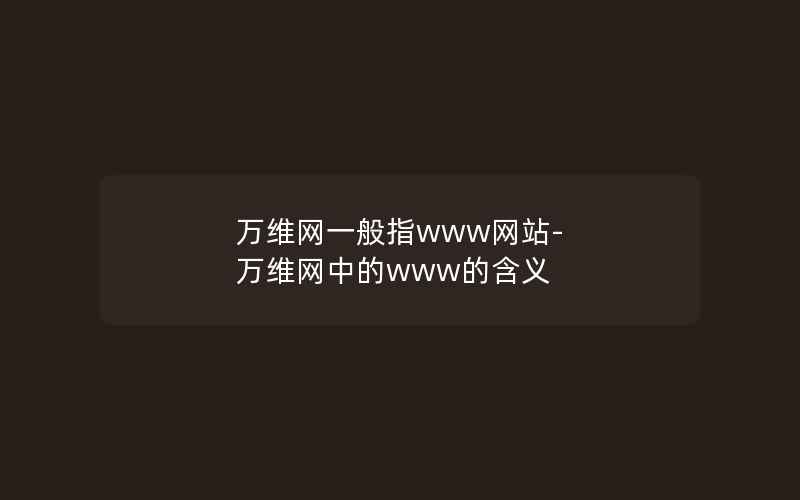 万维网一般指www网站-万维网中的www的含义