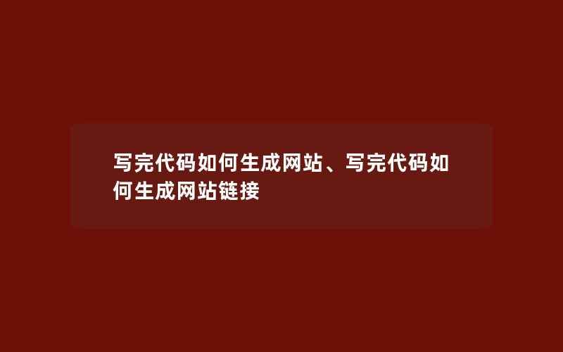 写完代码如何生成网站、写完代码如何生成网站链接