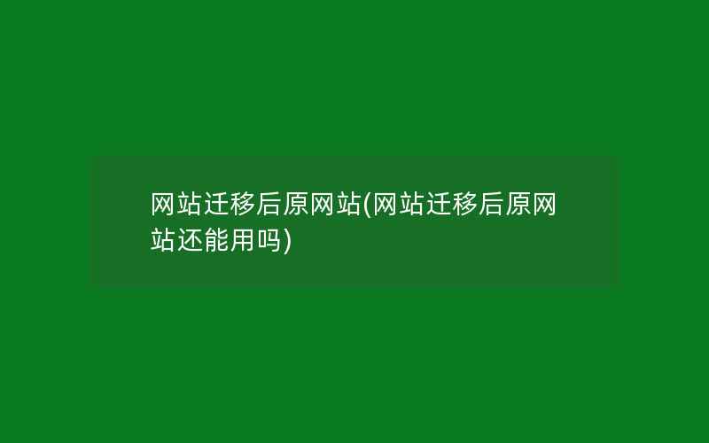 网站迁移后原网站(网站迁移后原网站还能用吗)