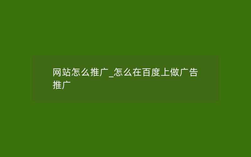 网站怎么推广_怎么在百度上做广告推广