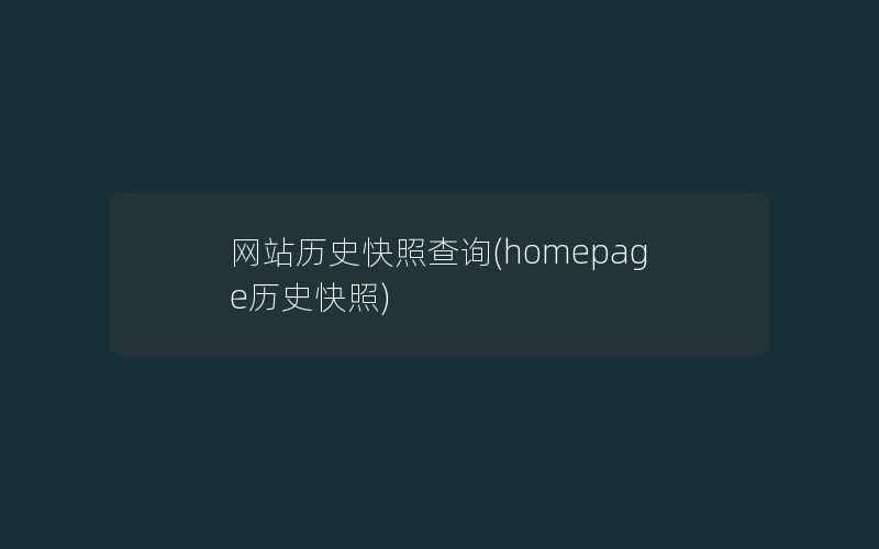 网站历史快照查询(homepage历史快照)