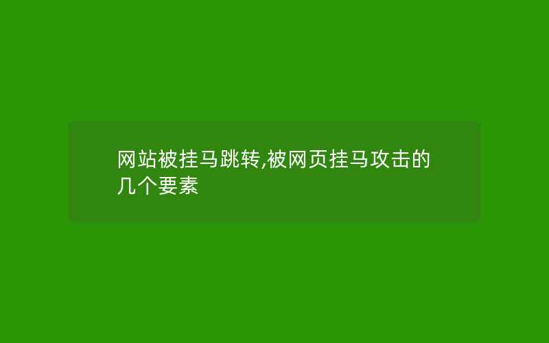 网站被挂马跳转,被网页挂马攻击的几个要素