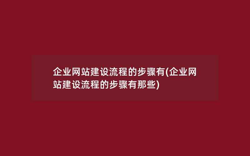 企业网站建设流程的步骤有(企业网站建设流程的步骤有那些)