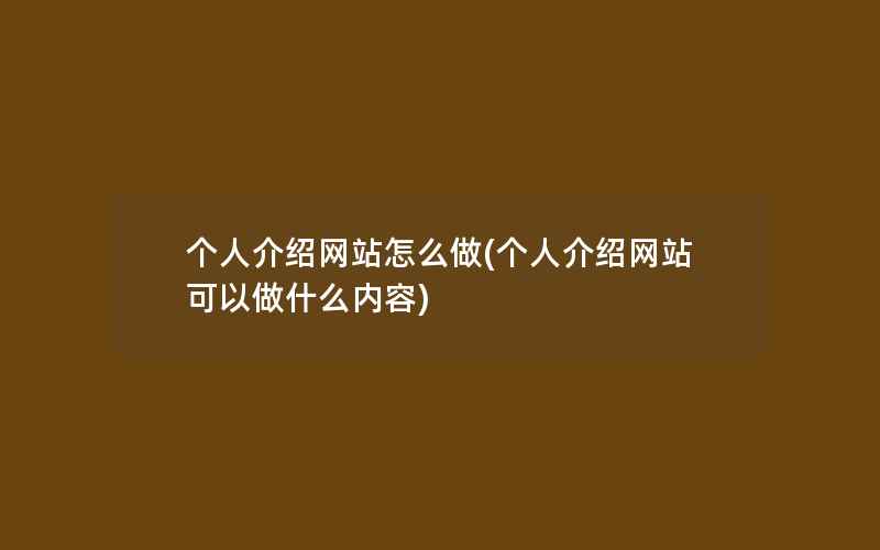 个人介绍网站怎么做(个人介绍网站可以做什么内容)