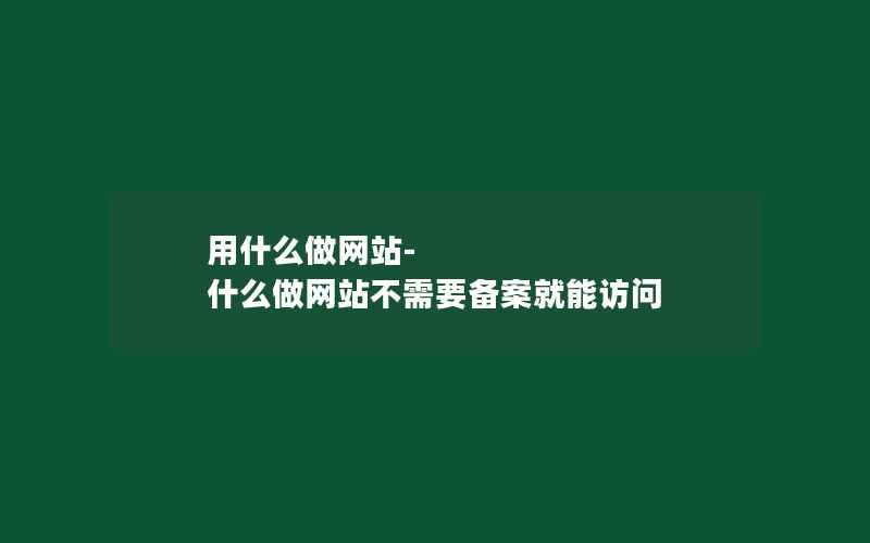 用什么做网站-什么做网站不需要备案就能访问