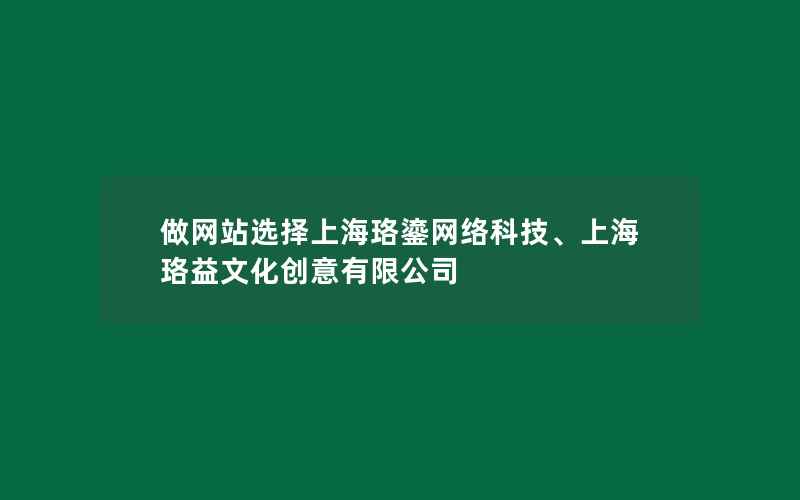 做网站选择上海珞鎏网络科技、上海珞益文化创意有限公司