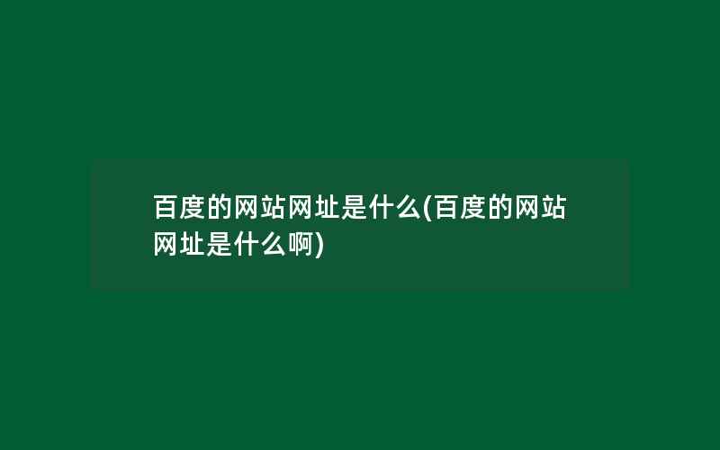 百度的网站网址是什么(百度的网站网址是什么啊)