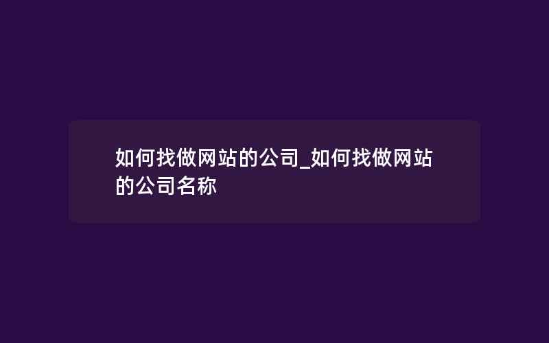 如何找做网站的公司_如何找做网站的公司名称