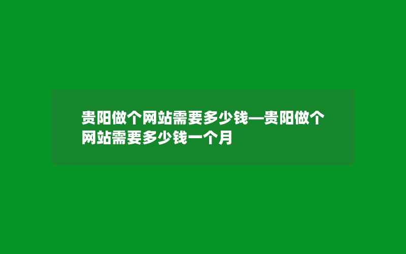 贵阳做个网站需要多少钱—贵阳做个网站需要多少钱一个月