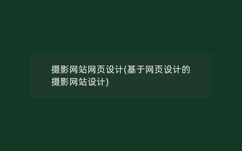 摄影网站网页设计(基于网页设计的摄影网站设计)