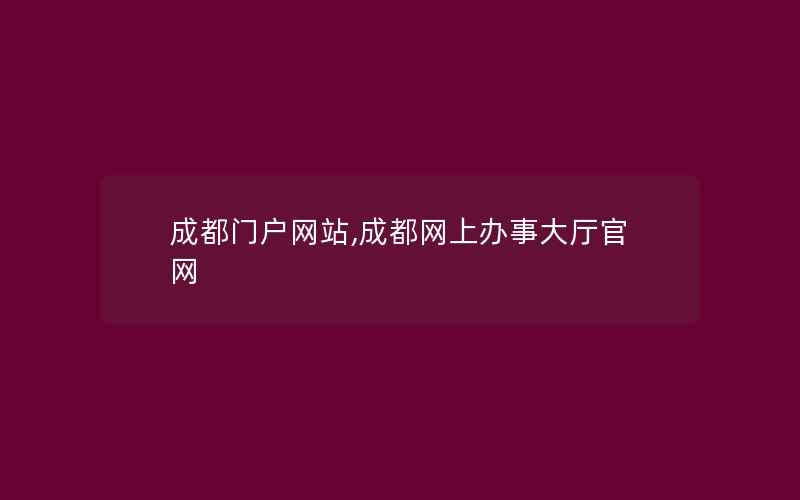 成都门户网站,成都网上办事大厅官网