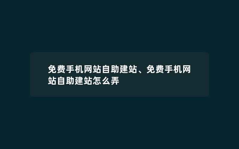 免费手机网站自助建站、免费手机网站自助建站怎么弄