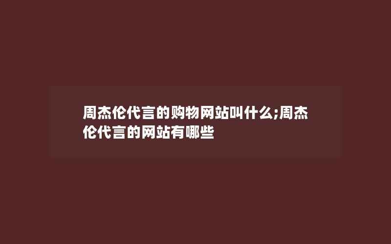 周杰伦代言的购物网站叫什么;周杰伦代言的网站有哪些