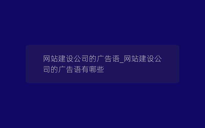 网站建设公司的广告语_网站建设公司的广告语有哪些