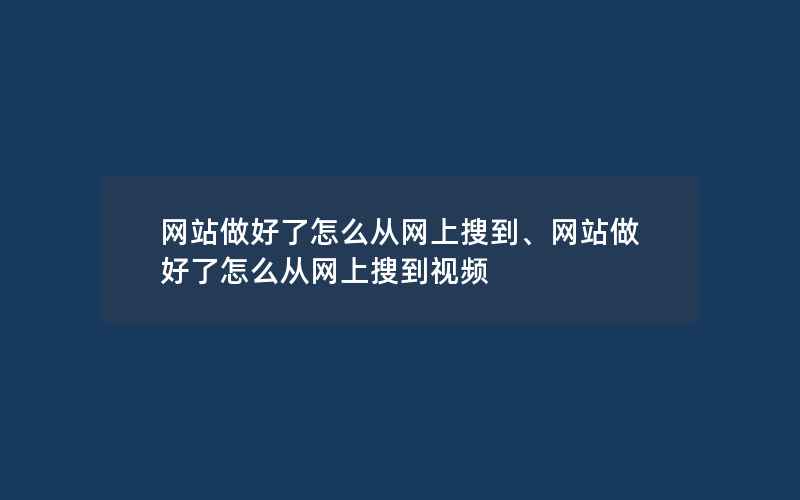 网站做好了怎么从网上搜到、网站做好了怎么从网上搜到视频