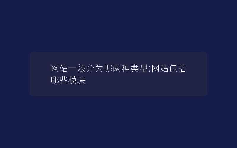 网站一般分为哪两种类型;网站包括哪些模块