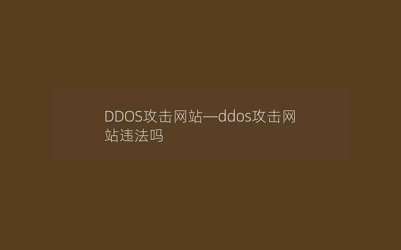 DDOS攻击网站—ddos攻击网站违法吗