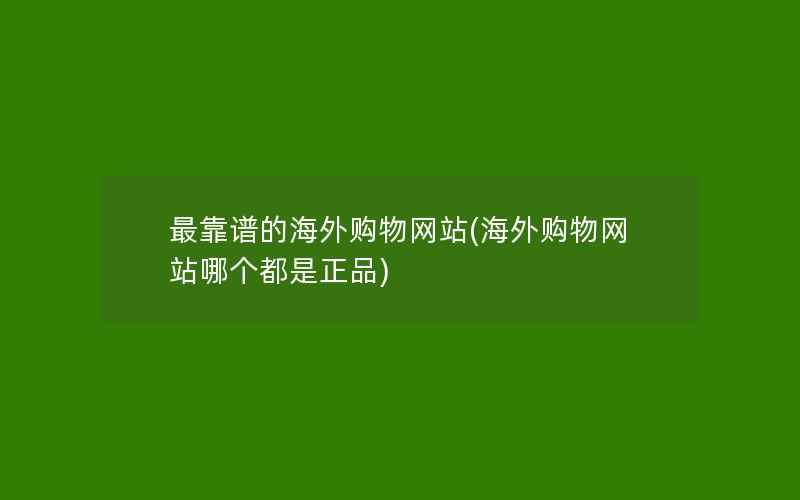 最靠谱的海外购物网站(海外购物网站哪个都是正品)