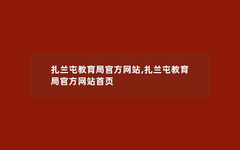 扎兰屯教育局官方网站,扎兰屯教育局官方网站首页