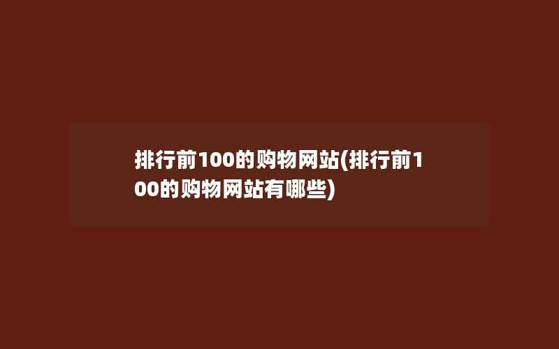 排行前100的购物网站(排行前100的购物网站有哪些)