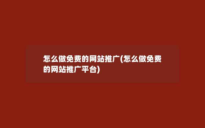 怎么做免费的网站推广(怎么做免费的网站推广平台)