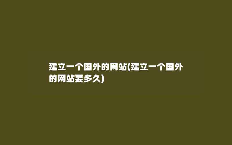 建立一个国外的网站(建立一个国外的网站要多久)