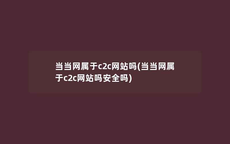 当当网属于c2c网站吗(当当网属于c2c网站吗安全吗)