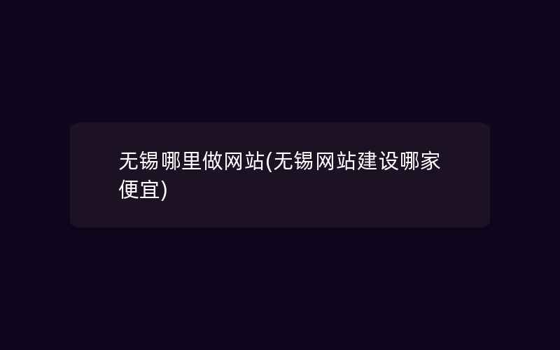 无锡哪里做网站(无锡网站建设哪家便宜)