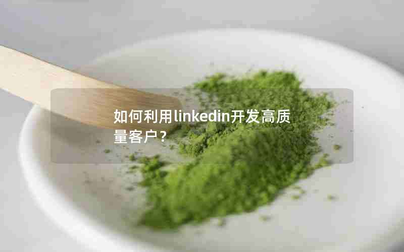 如何利用linkedin开发高质量客户？