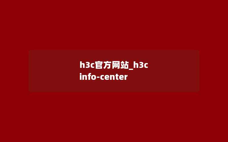 h3c官方网站_h3c info-center