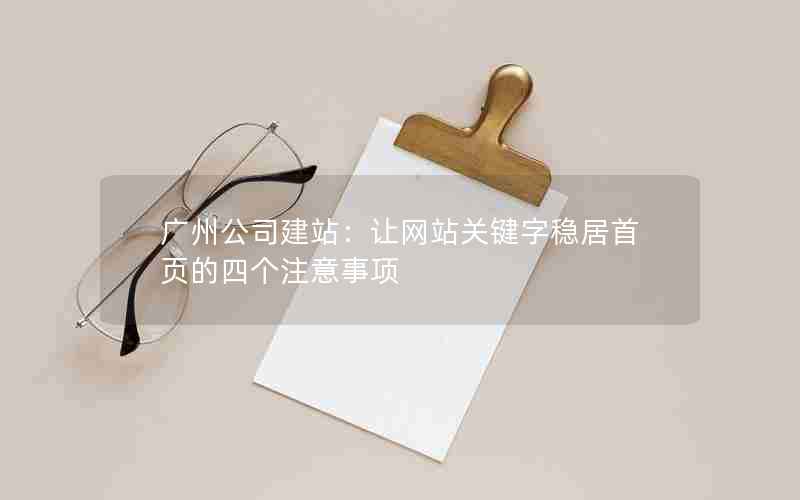 广州公司建站：让网站关键字稳居首页的四个注意事项