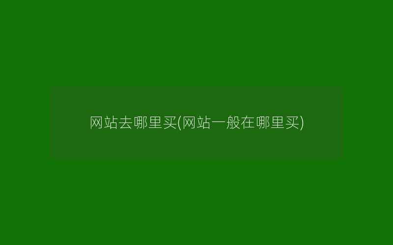 网站去哪里买(网站一般在哪里买)