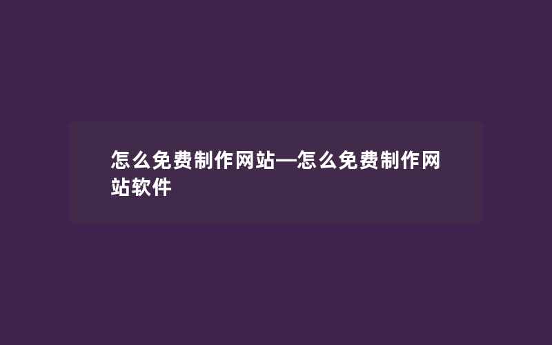 怎么免费制作网站—怎么免费制作网站软件