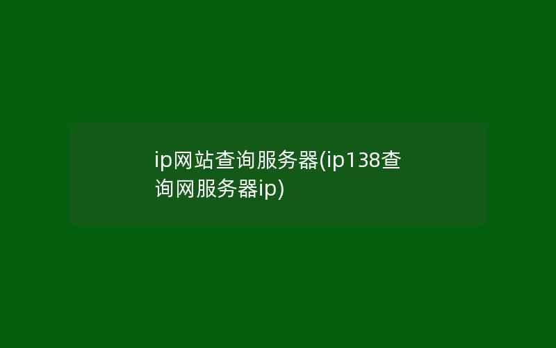 ip网站查询服务器(ip138查询网服务器ip)