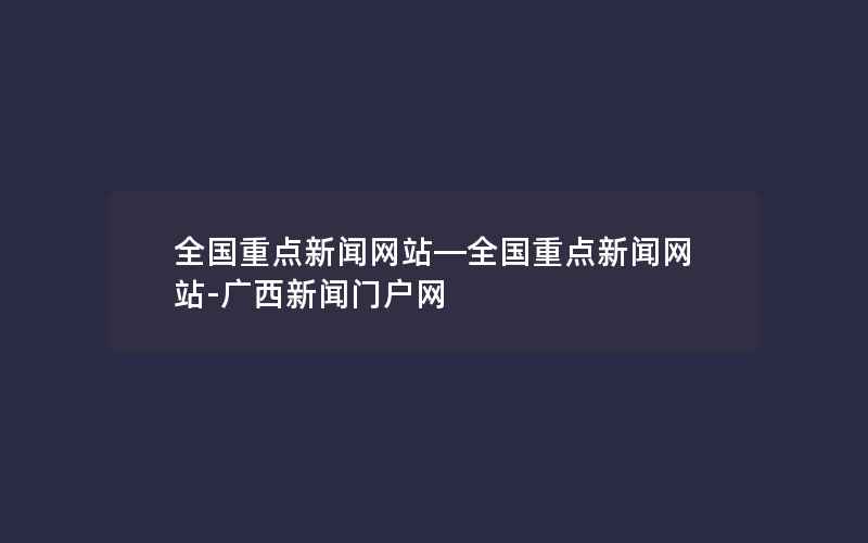 全国重点新闻网站—全国重点新闻网站-广西新闻门户网