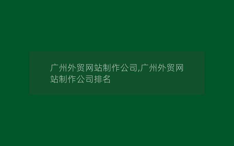 广州外贸网站制作公司,广州外贸网站制作公司排名