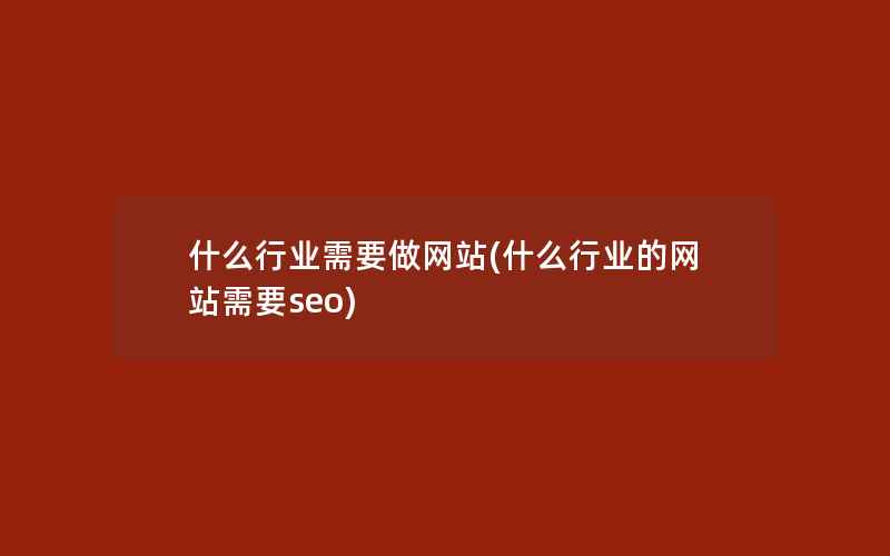 什么行业需要做网站(什么行业的网站需要seo)