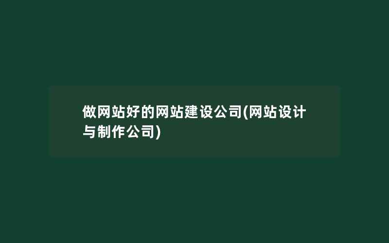 做网站好的网站建设公司(网站设计与制作公司)