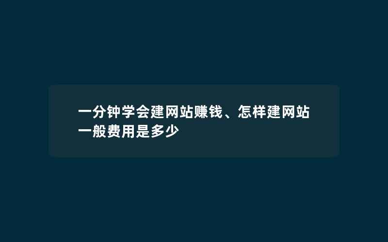 一分钟学会建网站赚钱、怎样建网站一般费用是多少