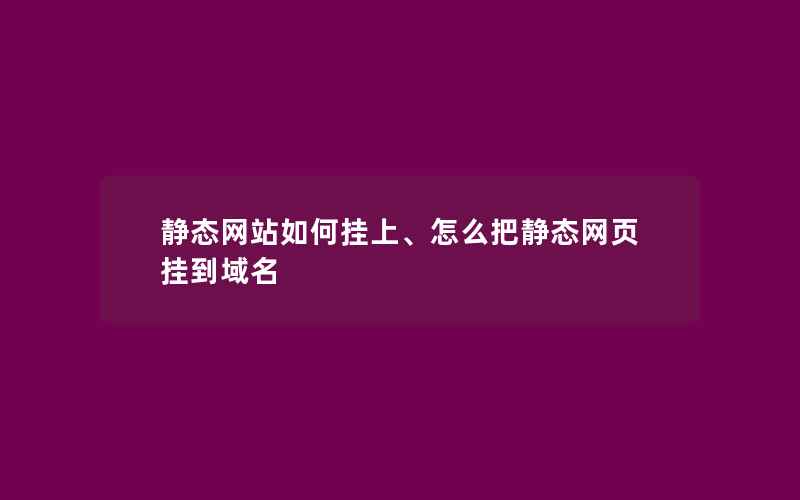 静态网站如何挂上、怎么把静态网页挂到域名