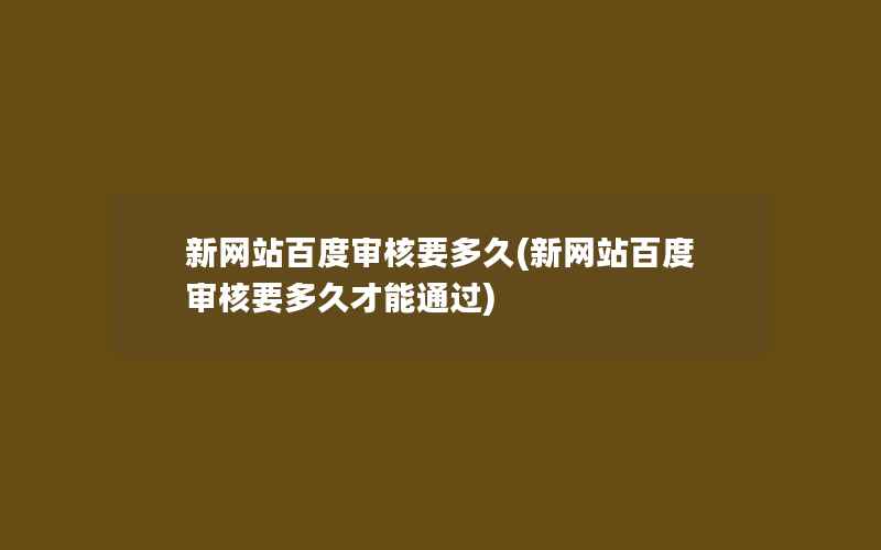 新网站百度审核要多久(新网站百度审核要多久才能通过)