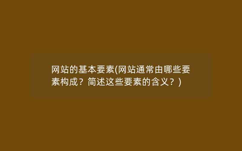 网站的基本要素(网站通常由哪些要素构成？简述这些要素的含义？)